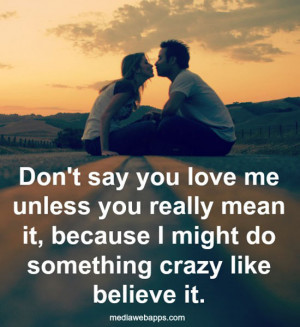 Don't say you love me unless you really mean it, because I might do ...