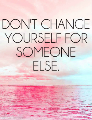 Dont change yourself for someone else