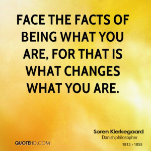 Face the facts of being what you are, for that is what changes what ...