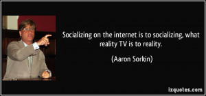 Socializing on the internet is to socializing, what reality TV is to ...