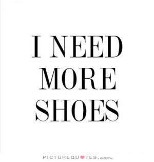 need more shoes Picture Quote #1