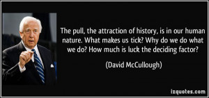 pull, the attraction of history, is in our human nature. What makes us ...