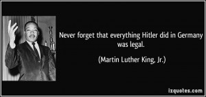 ... everything Hitler did in Germany was legal. - Martin Luther King, Jr