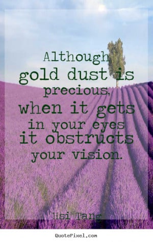 Inspirational quote - Although gold dust is precious, when it gets in ...