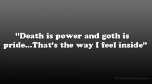 Death is power and goth is pride…That’s the way I feel inside ...