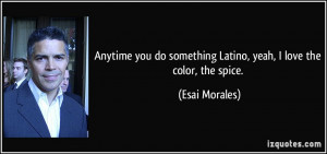 ... do something Latino, yeah, I love the color, the spice. - Esai Morales