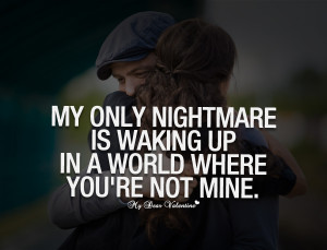 Love Quotes For Him - My only nightmare is walking up in a world