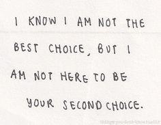 ... the best choice, but I am not here to be your second choice.... More