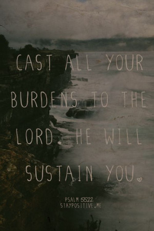 Cast your burdens on the Lord, releasing the weight of them and He ...