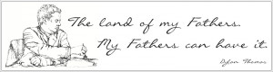 The land of my fathers. My fathers can have it.