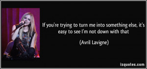 ... else, it's easy to see I'm not down with that - Avril Lavigne