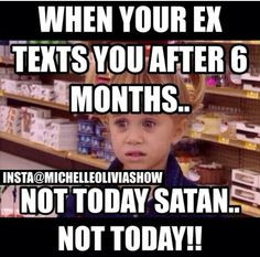 When your ex texts you after 6 months... not today satan...not today!
