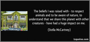 The beliefs I was raised with - to respect animals and to be aware of ...
