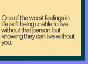One of the worst feelings in life isn't being unable to live without ...