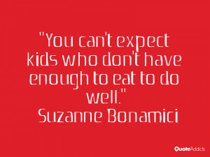 You can't expect kids who don't have enough to eat to do well.. # ...