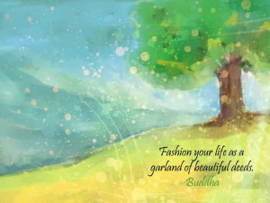 Fashion Your Life As A Garland Of Beautiful Deeds