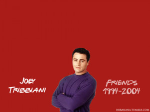hbbanana:Friends Quotes by Character | Joey Tribbiani