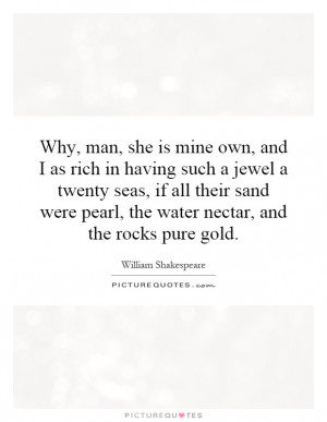 Why, man, she is mine own, and I as rich in having such a jewel a ...