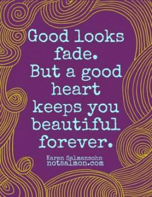 Good looks fade but a good heart keeps you beautiful forever. Inner ...