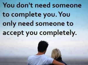 You don't need someone to complete you ...you only need someone to ...