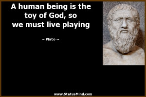 ... toy of God, so we must live playing - Plato Quotes - StatusMind.com