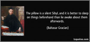 ... beforehand than lie awake about them afterwards. - Baltasar Gracian