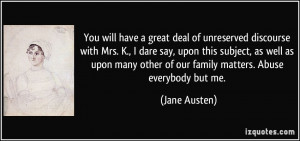 You will have a great deal of unreserved discourse with Mrs. K., I ...