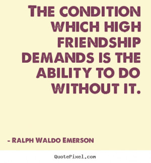 quotes about friendship - The condition which high friendship demands ...