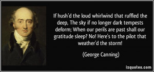 ... ? No! Here's to the pilot that weather'd the storm! - George Canning