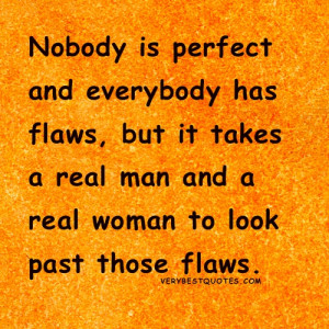 Nobody Is Perfect And Everybody Has Flaws, But It Takes A Real Man And ...