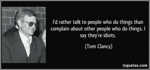 ... about other people who do things. I say they're idiots. - Tom Clancy