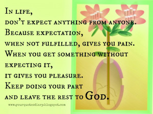 In life, don't expect anything from anyone. Because expectation, when ...