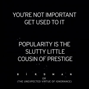 to it. Popularity is the slutty little cousin of prestige.” BIRDMAN ...