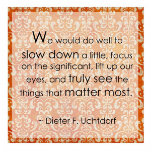 slow down...focus on the significant, and truly see the things that ...