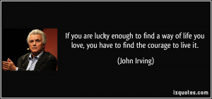 you are lucky enough to find a way of life you love, you have to find ...