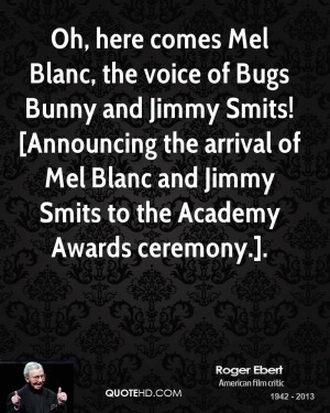 Oh, here comes Mel Blanc, the voice of Bugs Bunny and Jimmy Smits ...
