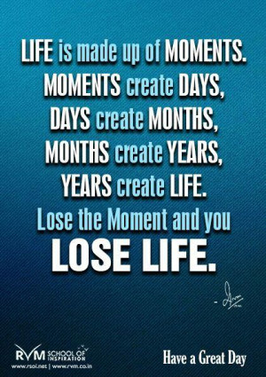 up of Moments. Moments create Days, days create Months, months create ...