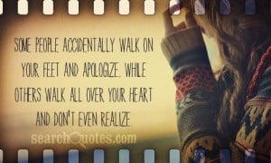 ... , while others walk all over your heart and don't even realize