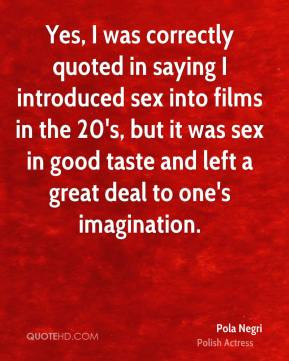 Yes, I was correctly quoted in saying I introduced sex into films in ...