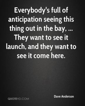 Dave Anderson - Everybody's full of anticipation seeing this thing out ...