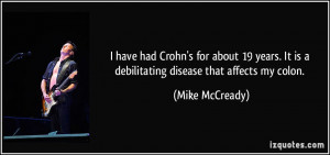 ... . It is a debilitating disease that affects my colon. - Mike McCready