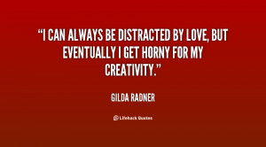 ... distracted by love, but eventually I get horny for my creativity