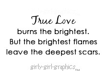 True Love burns the brightest.but the Brightest flames leave the ...