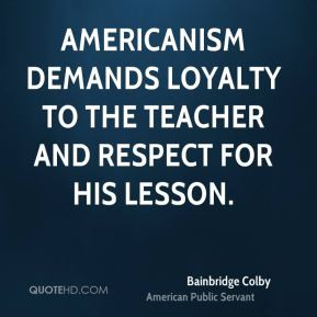 Bainbridge Colby - Americanism demands loyalty to the teacher and ...