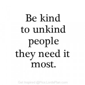 Be Kind to unkind People, People who treat you bad and say negative ...