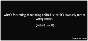 What's frustrating about being disliked is that it's invariably for ...