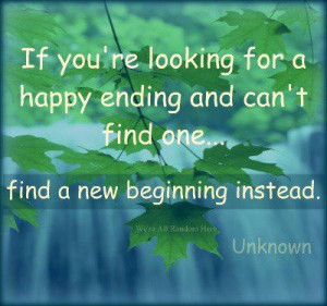... for a happy ending and can’t find one, find a new beginning instead