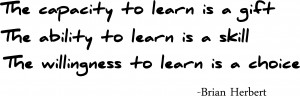 The capacity to learn is a gift. The ability to learn is a skill. The ...