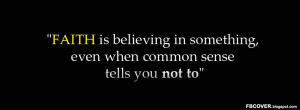 FAITH is believing in something, even when common sense tells you not ...
