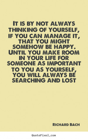 is by not always thinking of yourself, if you can manage it, that you ...